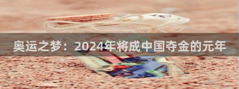 摩登7注册网站app：奥运之梦：2024年将成中国夺金的元年