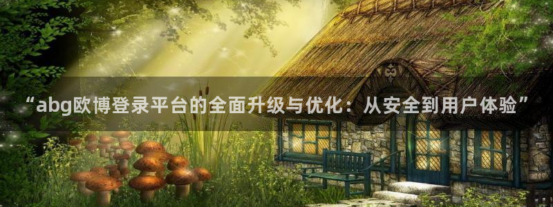 摩登7登录网：“abg欧博登录平台的全面升级与优化：从安全到用户体验”