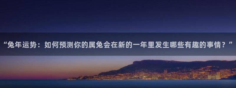 摩登7平台注册：“兔年运势：如何预测你的属兔会在新的一年里发生哪些有趣的事情？”