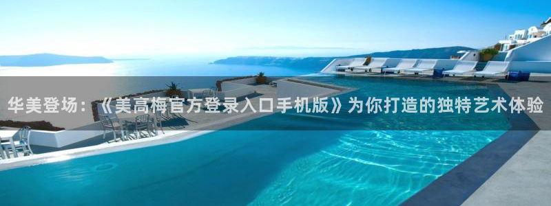 摩登7平台：华美登场：《美高梅官方登录入口手机版》为你打造的独特艺术体验