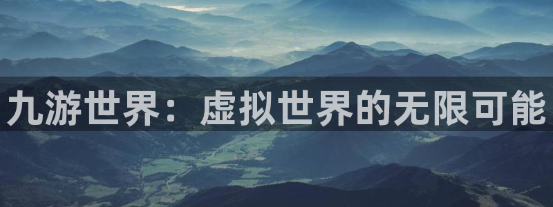 摩登7官网版下载链接：九游世界：虚拟世界的无限可能