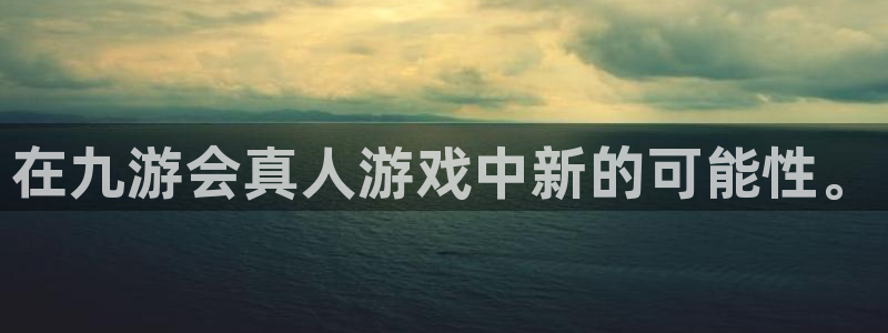 摩登7注册平台：在九游会真人游戏中新的可能性。