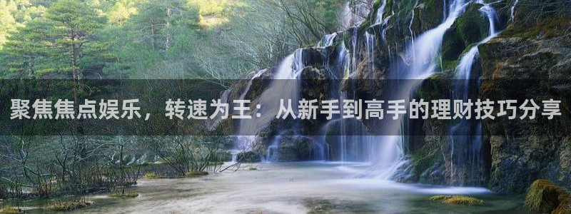摩登7体育老板是谁：聚焦焦点娱乐，转速为王：从新手到高手的理财技巧分享