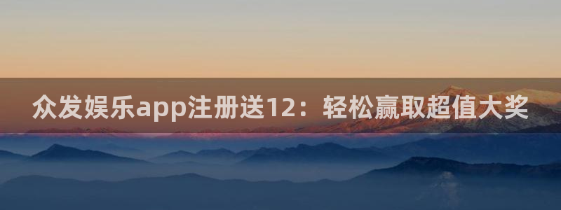 摩登7官网注册：众发娱乐app注册送12：轻松赢取超值大奖