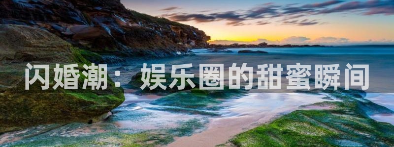 摩登7注册链接：闪婚潮：娱乐圈的甜蜜瞬间