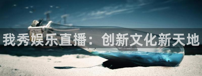 摩登7平台：我秀娱乐直播：创新文化新天地