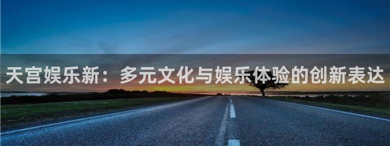 摩登7手机版下载：天宫娱乐新：多元文化与娱乐体验的创新表达