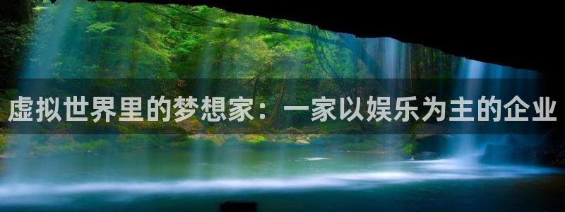 摩登7体育凯捷平台注册：虚拟世界里的梦想家：一家以娱乐为主的企业