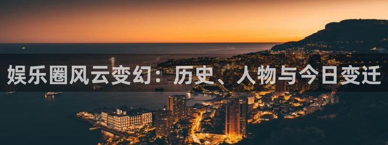 摩登72平台注册：娱乐圈风云变幻：历史、人物与今日变迁