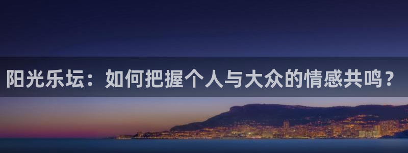 摩登7注册网页版：阳光乐坛：如何把握个人与大众的情感共鸣？