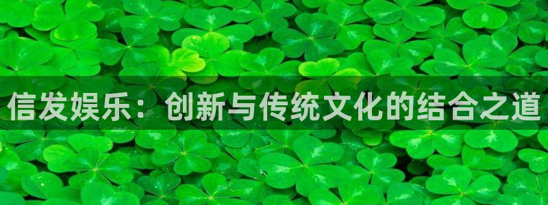 摩登7集团股票：信发娱乐：创新与传统文化的结合之道