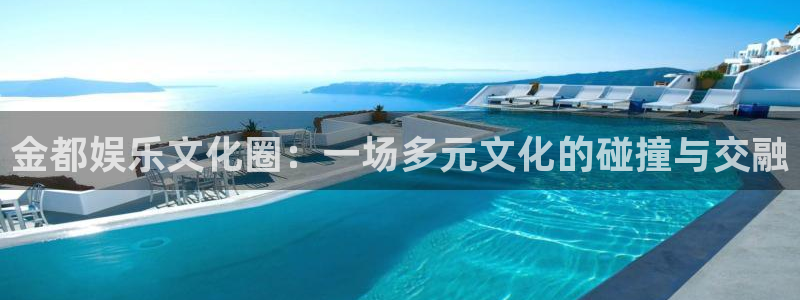 摩登7app注册地址：金都娱乐文化圈：一场多元文化的碰撞与交融
