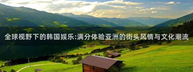 摩登7体育f开号：全球视野下的韩国娱乐:满分体验亚洲的街头风情与文化潮流