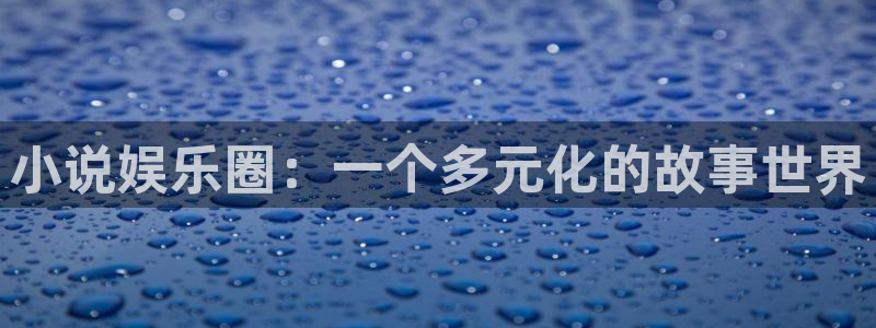 摩登7体育在线注册：小说娱乐圈：一个多元化的故事世界