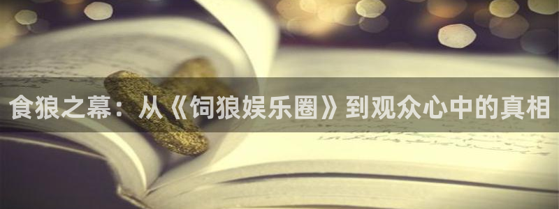 摩登7app下载：食狼之幕：从《饲狼娱乐圈》到观众心中的真相