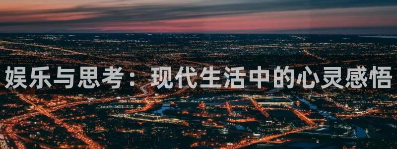 摩登7平台登录入口：娱乐与思考：现代生活中的心灵感悟