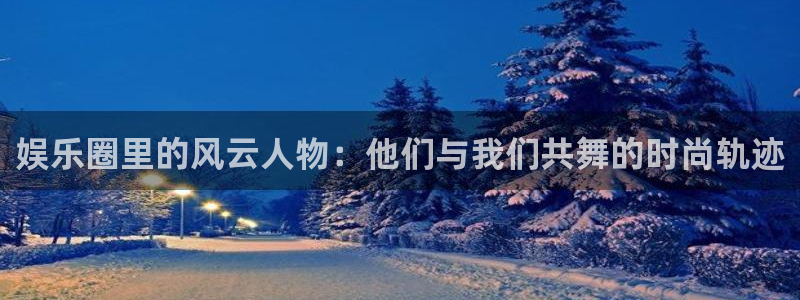 摩登7.ccmpc正版官网版下载：娱乐圈里的风云人物：他们与我们共舞的时尚轨迹