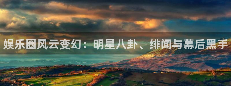 摩登7代理注册官网入口：娱乐圈风云变幻：明星八卦、绯闻与幕后黑手