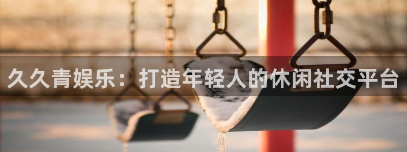 摩登7下载地址：久久青娱乐：打造年轻人的休闲社交平台