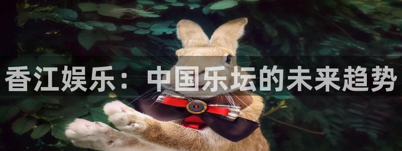 摩登75注册：香江娱乐：中国乐坛的未来趋势