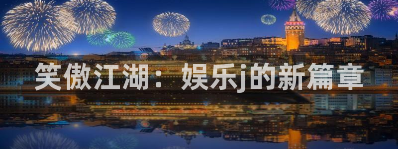 摩登7登录：笑傲江湖：娱乐j的新篇章