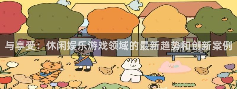 摩登74平台注册：与享受：休闲娱乐游戏领域的最新趋势和创新案例